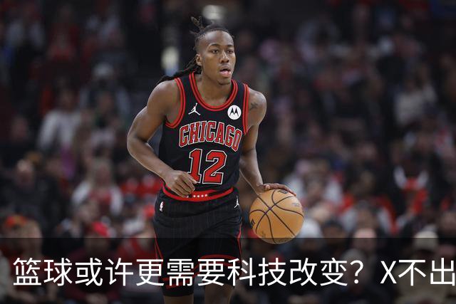篮球或许更需要科技改变？X不出界将作古 KD踩线一生之憾或有弥补